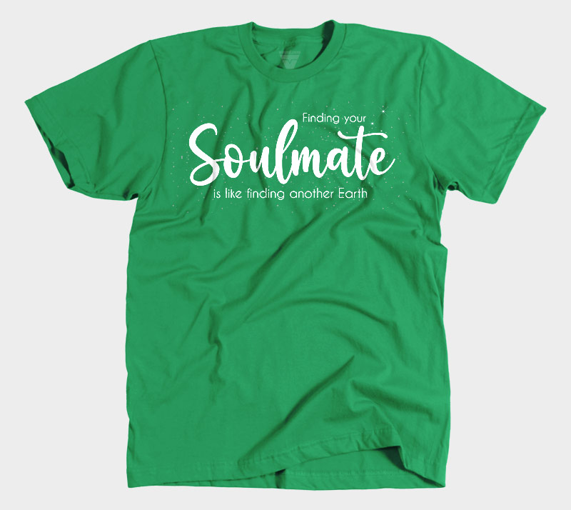 Finding Your Soulmate is Like Finding Another Earth - Kelly Green tee