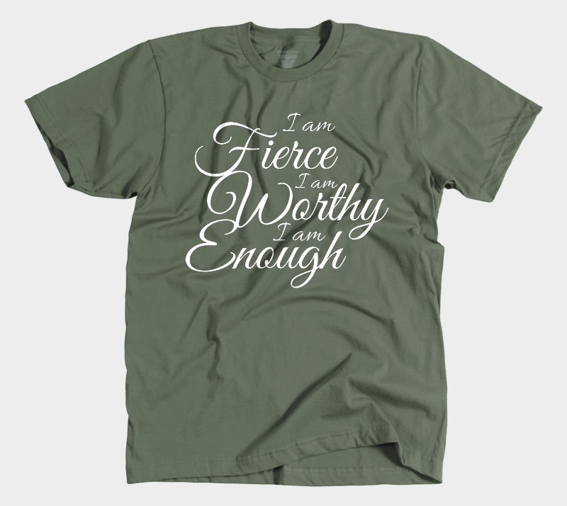 I Am Fierce I Am Worthy I Am Enough - Military Green tee