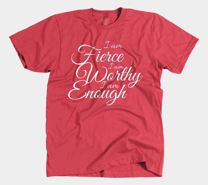 I am fierce, I am Worthy, I am Enough T-Shirt